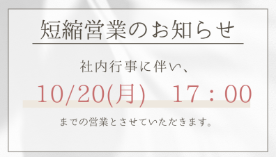 【短縮営業のお知らせ】10/20(月）社内行事に伴い、17:00営業終了となります。